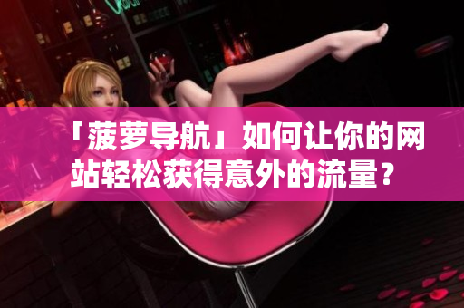 「菠萝导航」如何让你的网站轻松获得意外的流量？