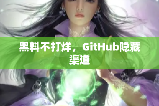 黑料不打烊，GitHub隐藏渠道