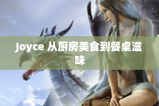 Joyce 从厨房美食到餐桌滋味