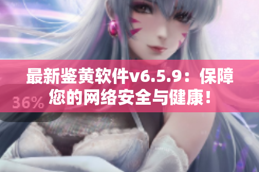 最新鉴黄软件v6.5.9：保障您的网络安全与健康！