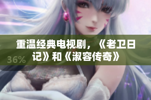 重温经典电视剧，《老卫日记》和《淑容传奇》