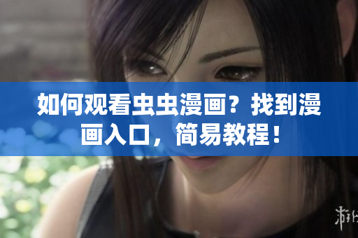 如何观看虫虫漫画？找到漫画入口，简易教程！