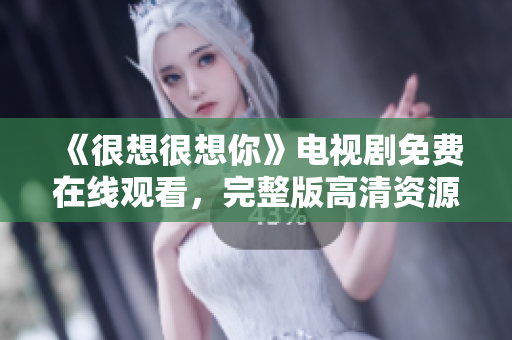 《很想很想你》电视剧免费在线观看，完整版高清资源