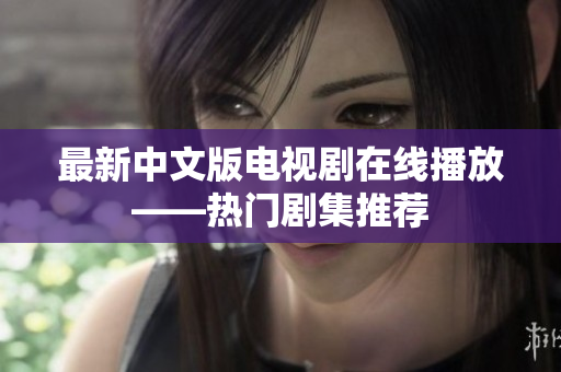 最新中文版电视剧在线播放——热门剧集推荐