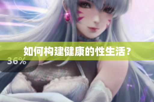 如何构建健康的性生活？