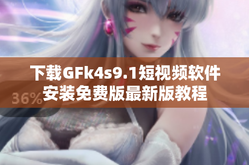 下载GFk4s9.1短视频软件安装免费版最新版教程