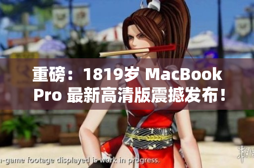 重磅：1819岁 MacBook Pro 最新高清版震撼发布！