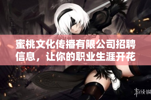 蜜桃文化传播有限公司招聘信息，让你的职业生涯开花结果