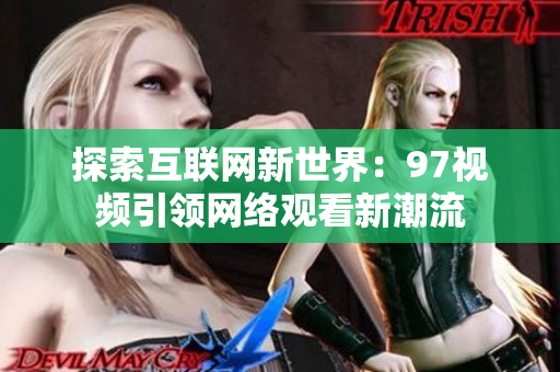探索互联网新世界：97视频引领网络观看新潮流