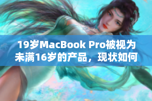 19岁MacBook Pro被视为未满16岁的产品，现状如何？
