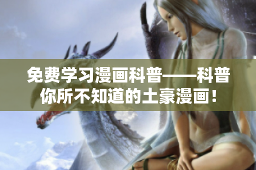 免费学习漫画科普——科普你所不知道的土豪漫画！