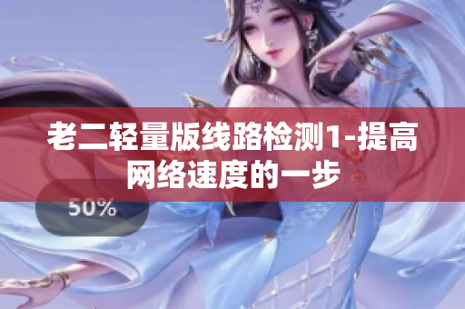 老二轻量版线路检测1-提高网络速度的一步