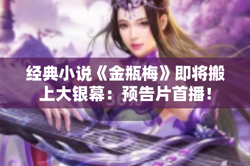 经典小说《金瓶梅》即将搬上大银幕：预告片首播！