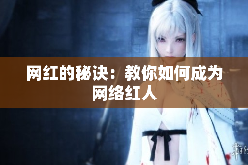 网红的秘诀：教你如何成为网络红人