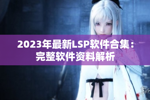2023年最新LSP软件合集：完整软件资料解析
