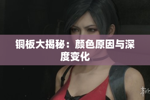 铜板大揭秘：颜色原因与深度变化