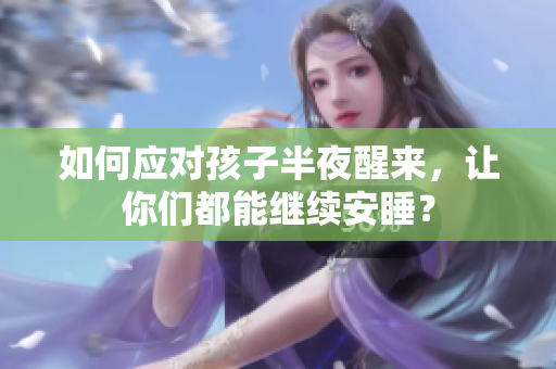如何应对孩子半夜醒来，让你们都能继续安睡？