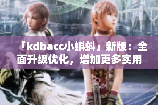 「kdbacc小蝌蚪」新版：全面升级优化，增加更多实用功能