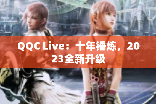 QQC Live：十年锤炼，2023全新升级