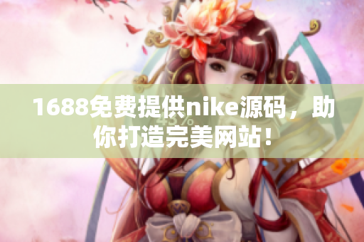 1688免费提供nike源码，助你打造完美网站！