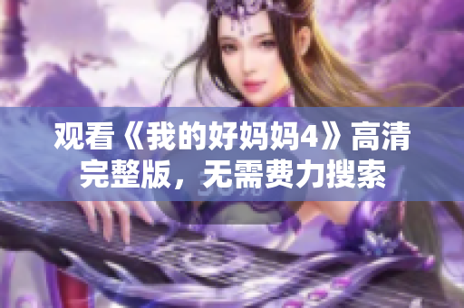 观看《我的好妈妈4》高清完整版，无需费力搜索