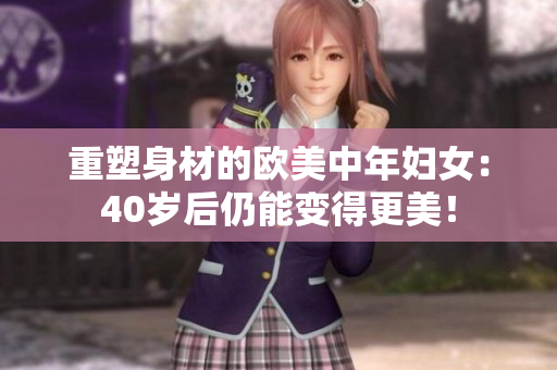 重塑身材的欧美中年妇女：40岁后仍能变得更美！