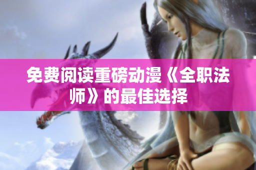 免费阅读重磅动漫《全职法师》的最佳选择