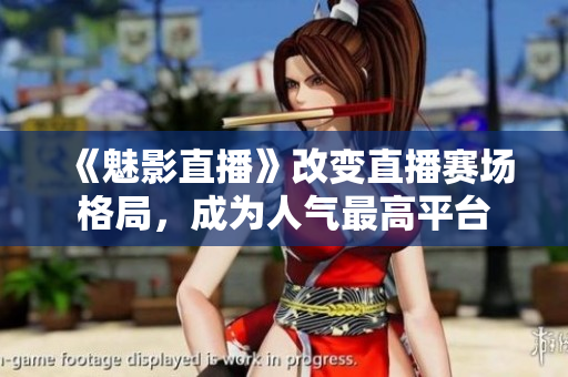 《魅影直播》改变直播赛场格局，成为人气最高平台