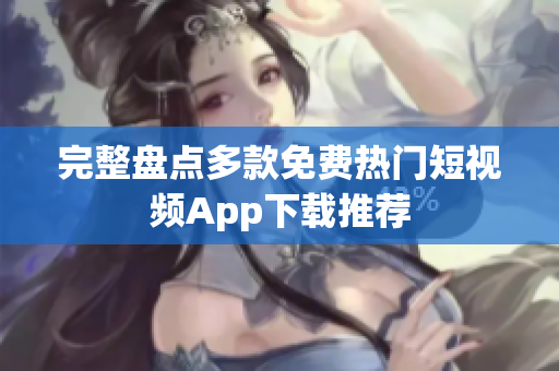 完整盘点多款免费热门短视频App下载推荐
