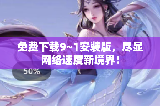 免费下载9~1安装版，尽显网络速度新境界！