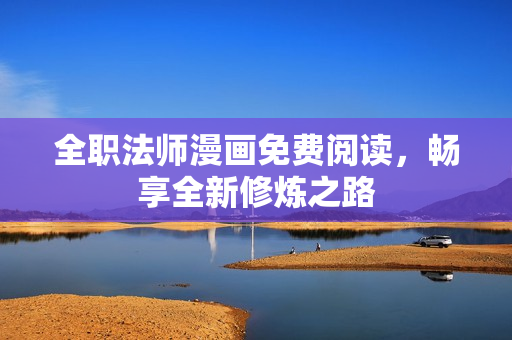 全职法师漫画免费阅读，畅享全新修炼之路