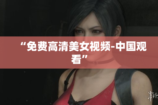 “免费高清美女视频-中国观看”