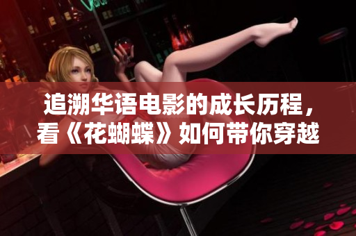 追溯华语电影的成长历程，看《花蝴蝶》如何带你穿越岁月
