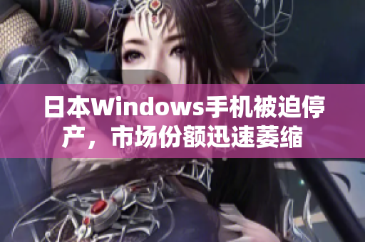 日本Windows手机被迫停产，市场份额迅速萎缩