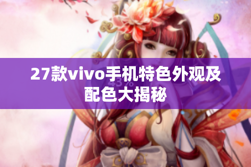 27款vivo手机特色外观及配色大揭秘