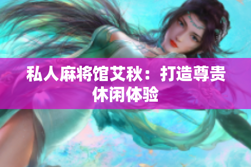 私人麻将馆艾秋：打造尊贵休闲体验