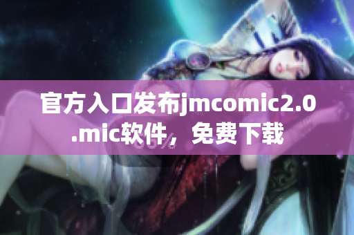 官方入口发布jmcomic2.0.mic软件，免费下载