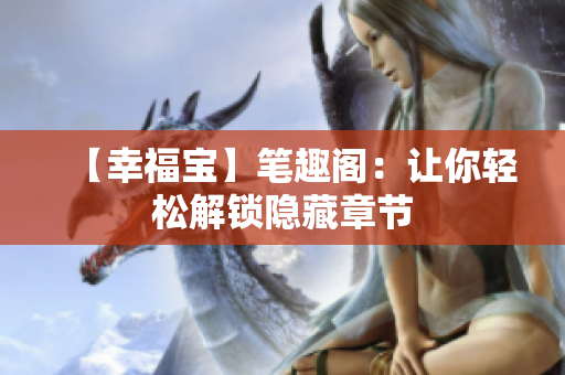 【幸福宝】笔趣阁：让你轻松解锁隐藏章节