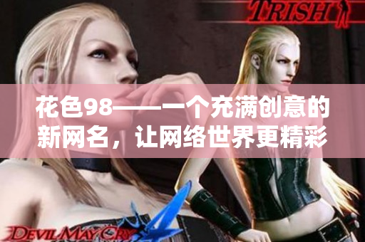 花色98——一个充满创意的新网名，让网络世界更精彩