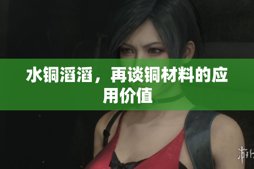 水铜滔滔，再谈铜材料的应用价值