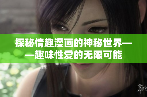 探秘情趣漫画的神秘世界——趣味性爱的无限可能