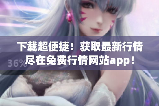 下载超便捷！获取最新行情尽在免费行情网站app！