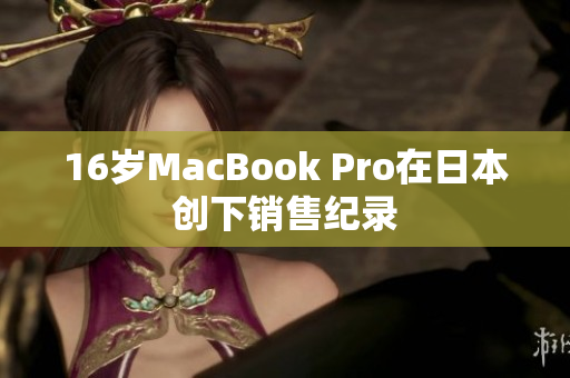 16岁MacBook Pro在日本创下销售纪录