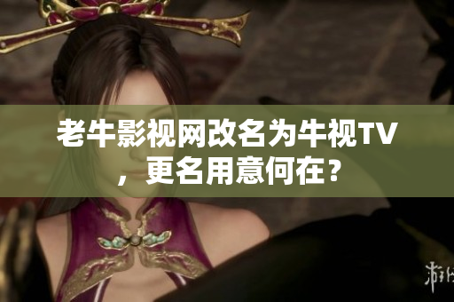 老牛影视网改名为牛视TV，更名用意何在？