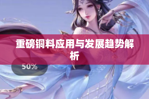 重磅铜料应用与发展趋势解析