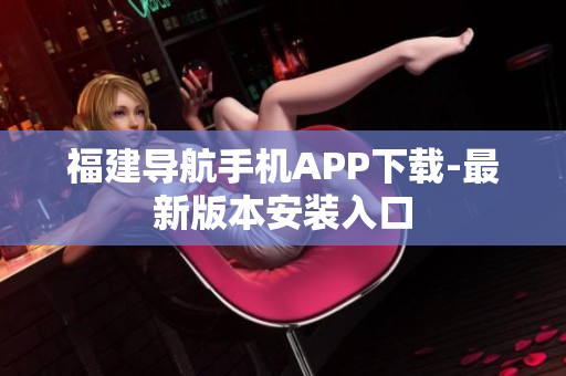 福建导航手机APP下载-最新版本安装入口
