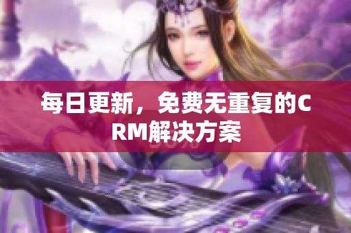 每日更新，免费无重复的CRM解决方案