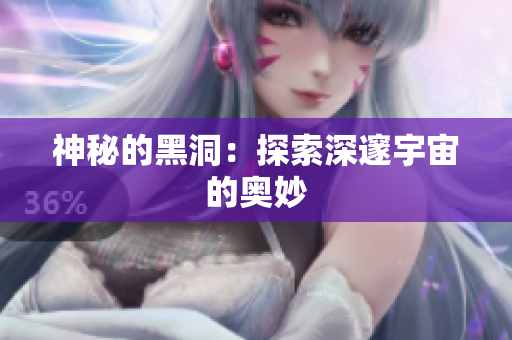 神秘的黑洞：探索深邃宇宙的奥妙