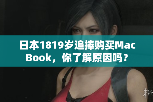 日本1819岁追捧购买MacBook，你了解原因吗？