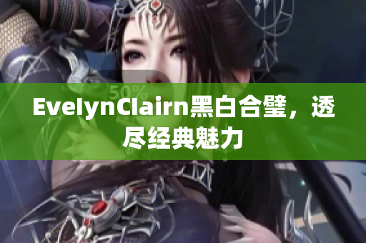EveIynCIairn黑白合璧，透尽经典魅力